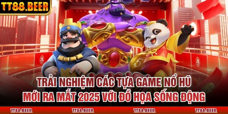 Trải nghiệm các tựa game nổ hũ mới ra mắt 2025 với đồ họa sống động